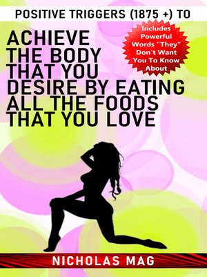 cover image of Positive Triggers (1875 +) to Achieve the Body That You Desire by Eating All the Foods That You Love